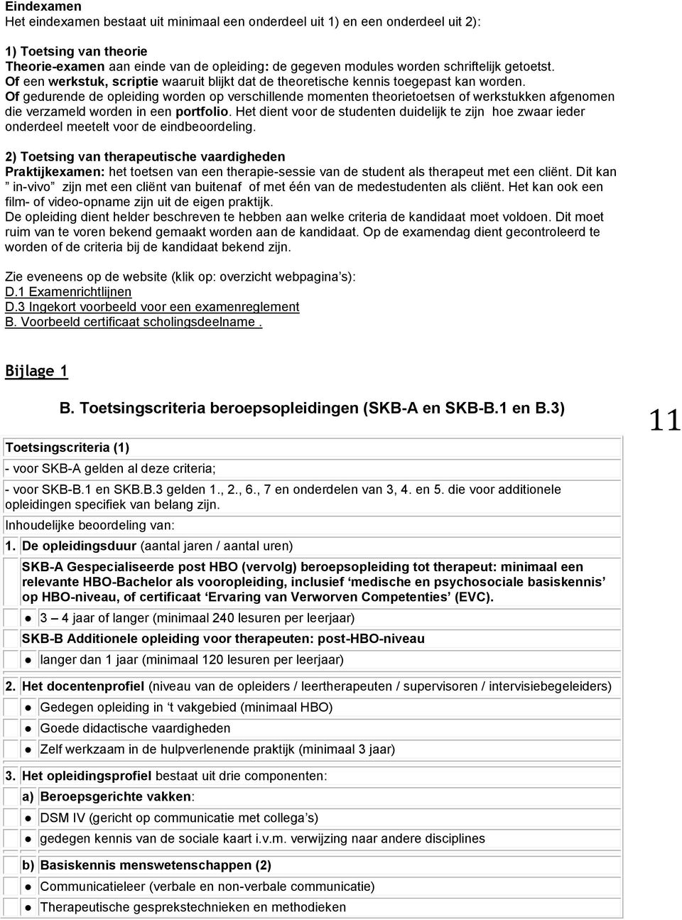 Of gedurende de opleiding worden op verschillende momenten theorietoetsen of werkstukken afgenomen die verzameld worden in een portfolio.