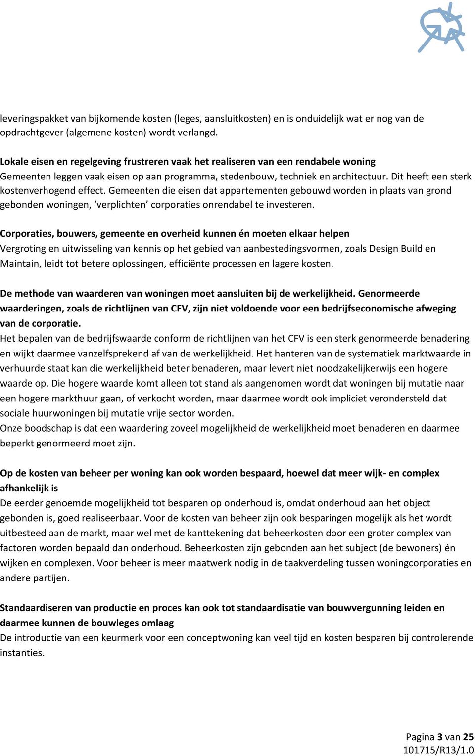 Dit heeft een sterk kostenverhogend effect. Gemeenten die eisen dat appartementen gebouwd worden in plaats van grond gebonden woningen, verplichten corporaties onrendabel te investeren.