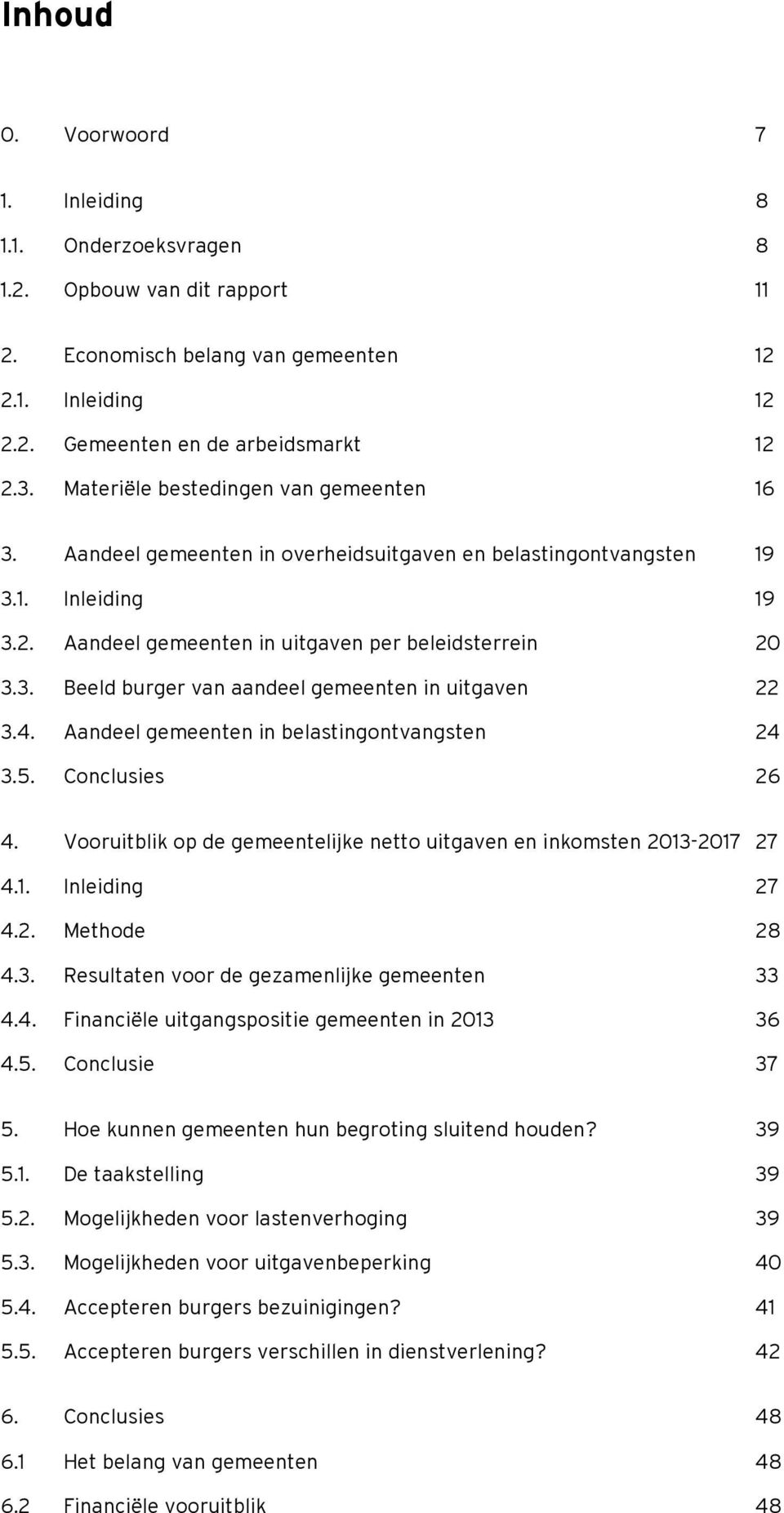 4. Aandeel gemeenten in belastingontvangsten 24 3.5. Conclusies 26 4. Vooruitblik op de gemeentelijke netto uitgaven en inkomsten 2013-2017 27 4.1. Inleiding 27 4.2. Methode 28 4.3. Resultaten voor de gezamenlijke gemeenten 33 4.