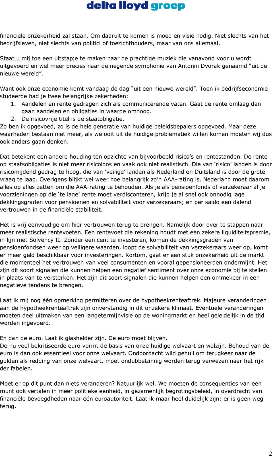 Want ook onze economie komt vandaag de dag uit een nieuwe wereld. Toen ik bedrijfseconomie studeerde had je twee belangrijke zekerheden: 1. Aandelen en rente gedragen zich als communicerende vaten.