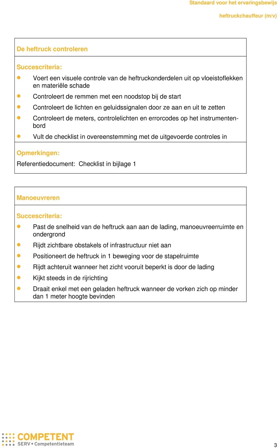 controles in Opmerkingen: Referentiedocument: Checklist in bijlage 1 Manoeuvreren Succescriteria: Past de snelheid van de heftruck aan aan de lading, manoeuvreerruimte en ondergrond Rijdt zichtbare