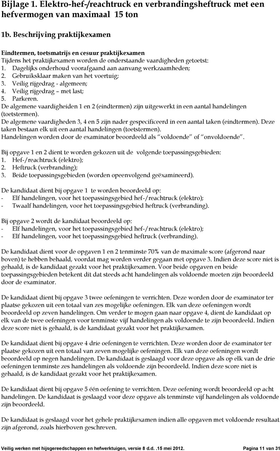 Dagelijks onderhoud voorafgaand aan aanvang werkzaamheden; 2. Gebruiksklaar maken van het voertuig; 3. Veilig rijgedrag - algemeen; 4. Veilig rijgedrag met last; 5. Parkeren.