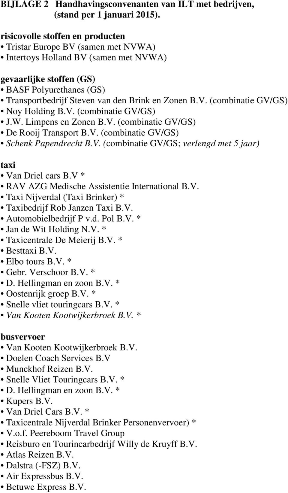 Zonen B.V. (combinatie GV/GS) Noy Holding B.V. (combinatie GV/GS) J.W. Limpens en Zonen B.V. (combinatie GV/GS) De Rooij Transport B.V. (combinatie GV/GS) Schenk Papendrecht B.V. (combinatie GV/GS; verlengd met 5 jaar) taxi Van Driel cars B.