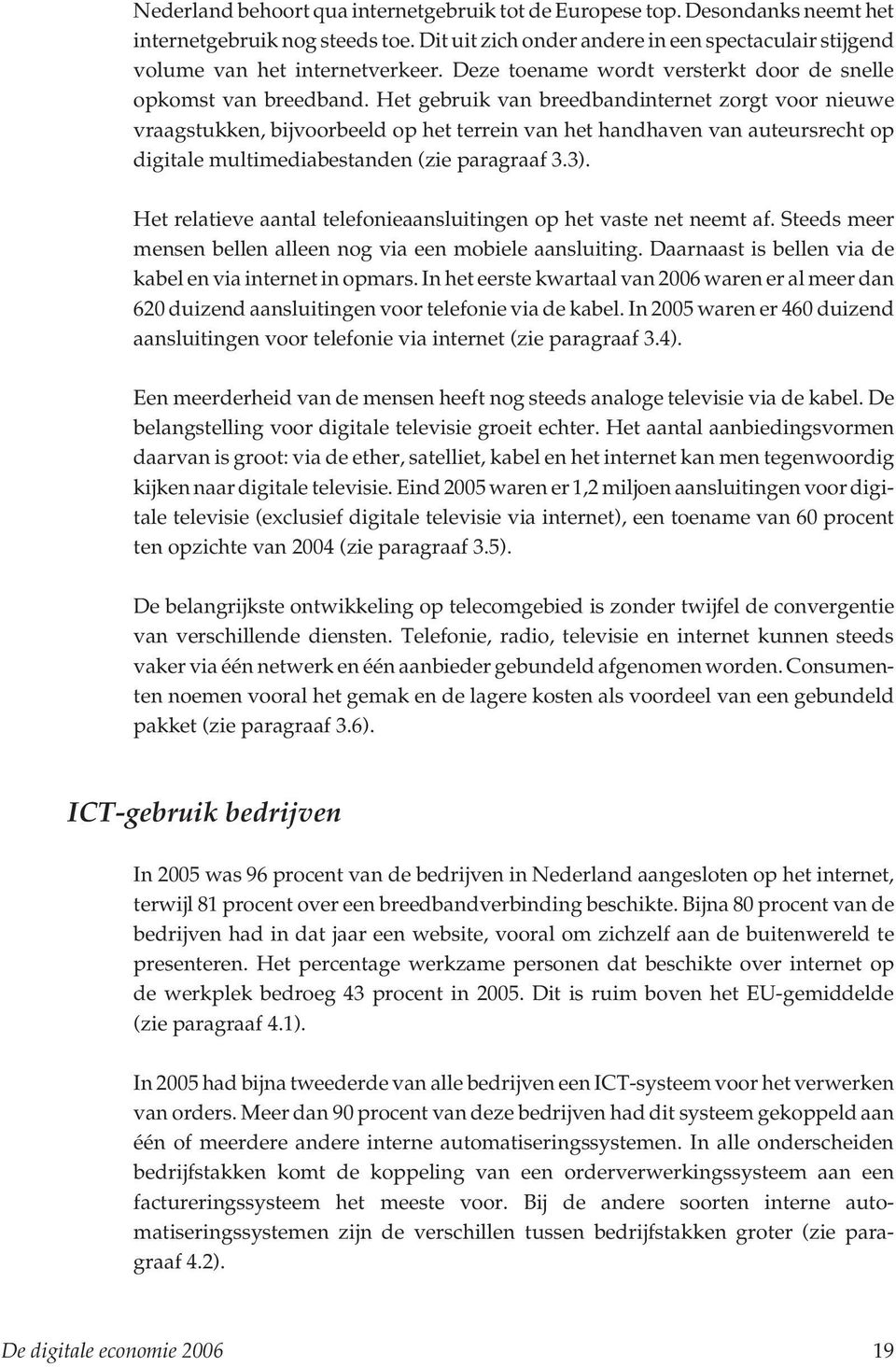 Het gebruik van breedbandinternet zorgt voor nieuwe vraagstukken, bijvoorbeeld op het terrein van het handhaven van auteursrecht op digitale multimediabestanden (zie paragraaf 3.3).
