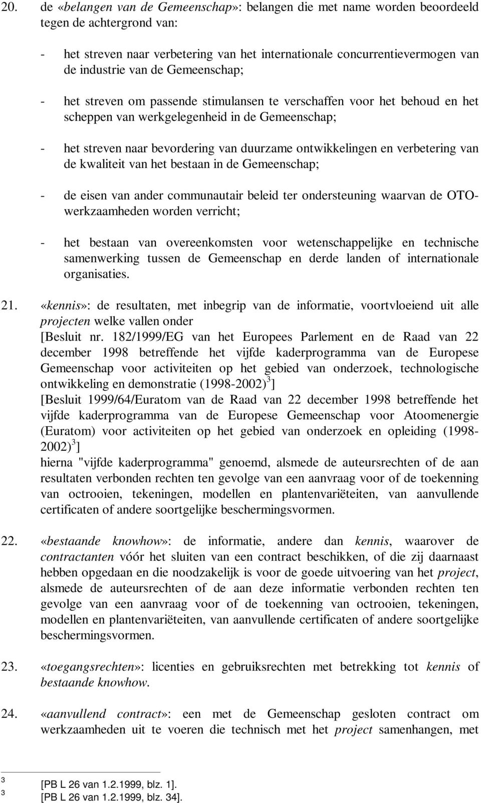 en verbetering van de kwaliteit van het bestaan in de Gemeenschap; - de eisen van ander communautair beleid ter ondersteuning waarvan de OTOwerkzaamheden worden verricht; - het bestaan van