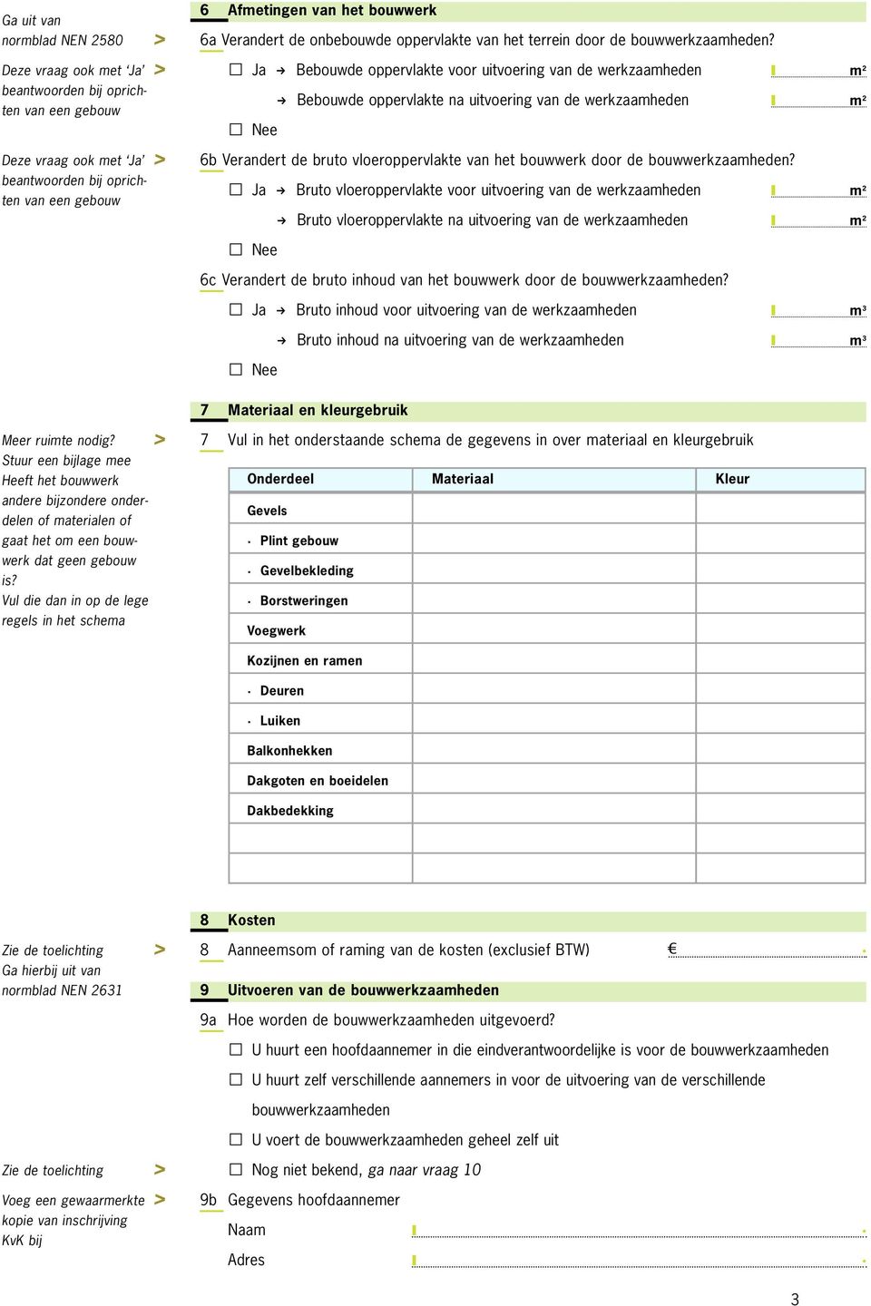 Ja k Bebouwde oppervlakte voor uitvoering van de werkzaamheden m 2 k Bebouwde oppervlakte na uitvoering van de werkzaamheden m 2 Nee 6b Verandert de bruto vloeroppervlakte van het bouwwerk door de