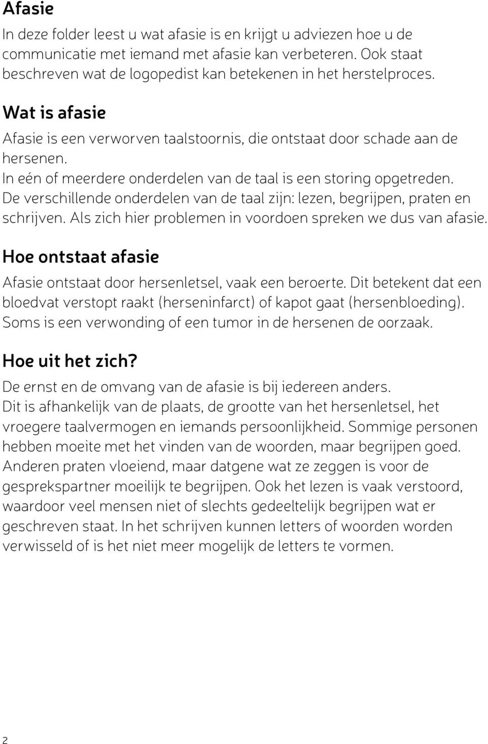 De verschillende onderdelen van de taal zijn: lezen, begrijpen, praten en schrijven. Als zich hier problemen in voordoen spreken we dus van afasie.