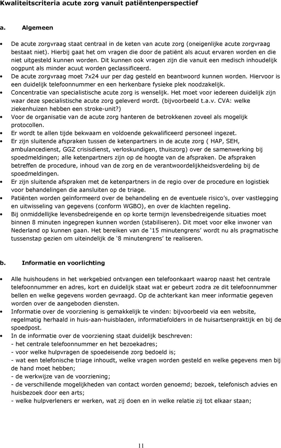 Dit kunnen ook vragen zijn die vanuit een medisch inhoudelijk oogpunt als minder acuut worden geclassificeerd. De acute zorgvraag moet 7x24 uur per dag gesteld en beantwoord kunnen worden.