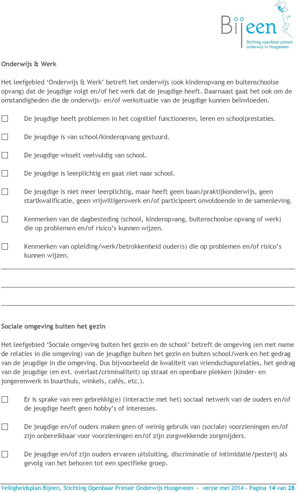 De jeugdige heeft problemen in het cognitief functioneren, leren en schoolprestaties. De jeugdige is van school/kinderopvang gestuurd. De jeugdige wisselt veelvuldig van school.