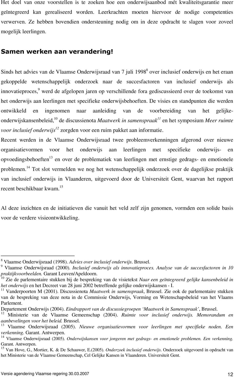 Sinds het advies van de Vlaamse Onderwijsraad van 7 juli 1998 8 over inclusief onderwijs en het eraan gekoppelde wetenschappelijk onderzoek naar de succesfactoren van inclusief onderwijs als