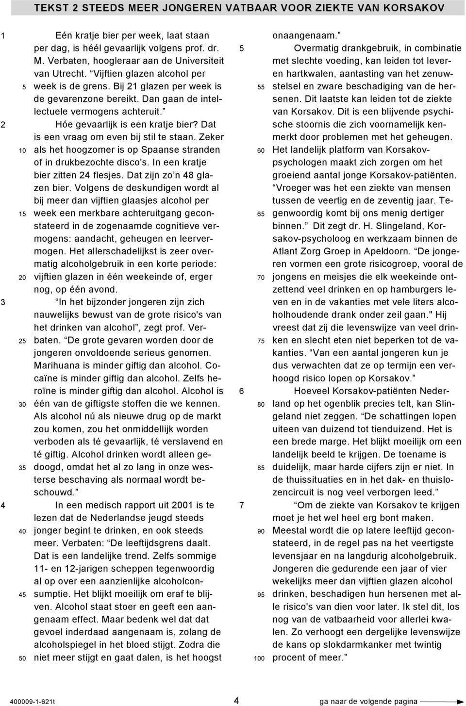 Dat is een vraag om even bij stil te staan. Zeker 10 als het hoogzomer is op Spaanse stranden of in drukbezochte disco's. In een kratje bier zitten 24 flesjes. Dat zijn zo n 48 glazen bier.