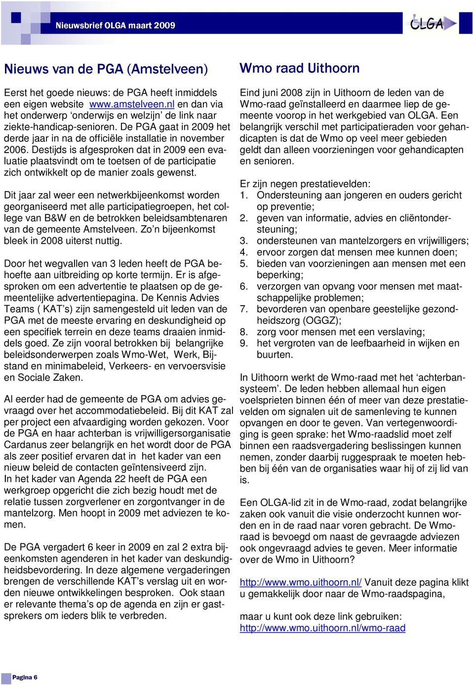 Destijds is afgesproken dat in 2009 een evaluatie plaatsvindt om te toetsen of de participatie zich ontwikkelt op de manier zoals gewenst.