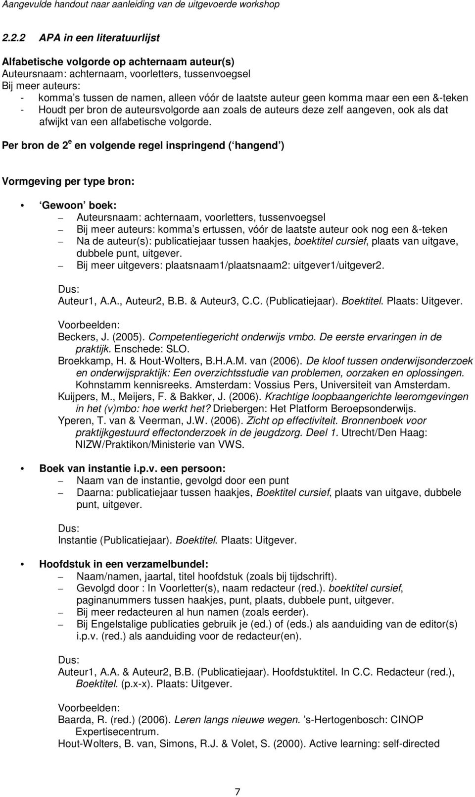 Per bron de 2 e en volgende regel inspringend ( hangend ) Vormgeving per type bron: Gewoon boek: Auteursnaam: achternaam, voorletters, tussenvoegsel Bij meer auteurs: komma s ertussen, vóór de