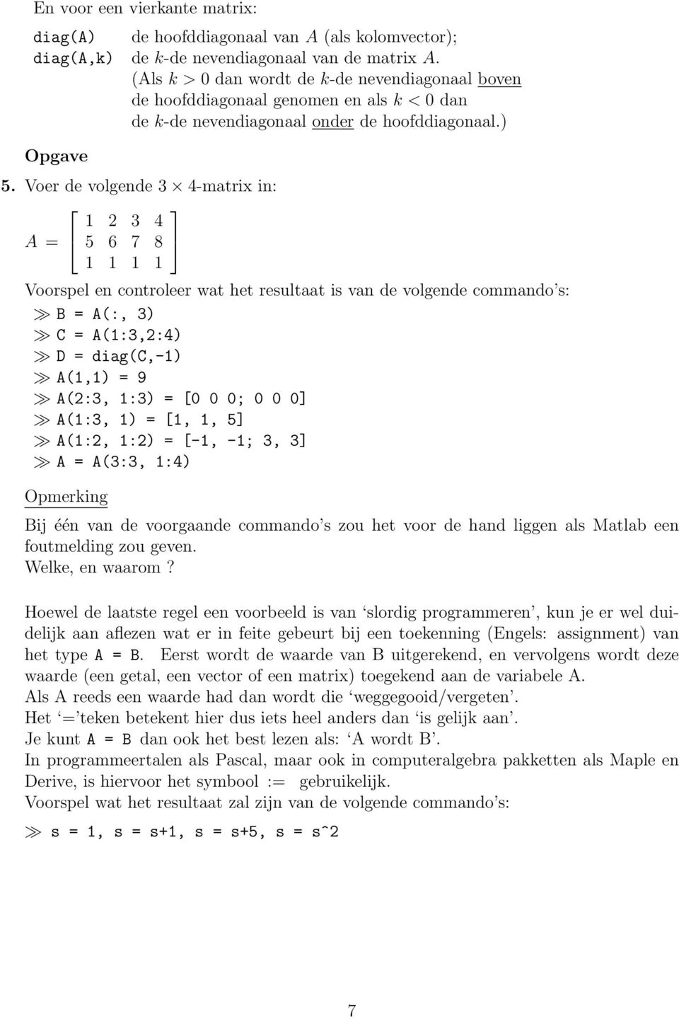 Voer de volgende 3 4-matrix in: 1 2 3 4 A = 5 6 7 8 1 1 1 1 Voorspel en controleer wat het resultaat is van de volgende commando s: B = A(:, 3) C = A(1:3,2:4) D = diag(c,-1) A(1,1) = 9 A(2:3, 1:3) =