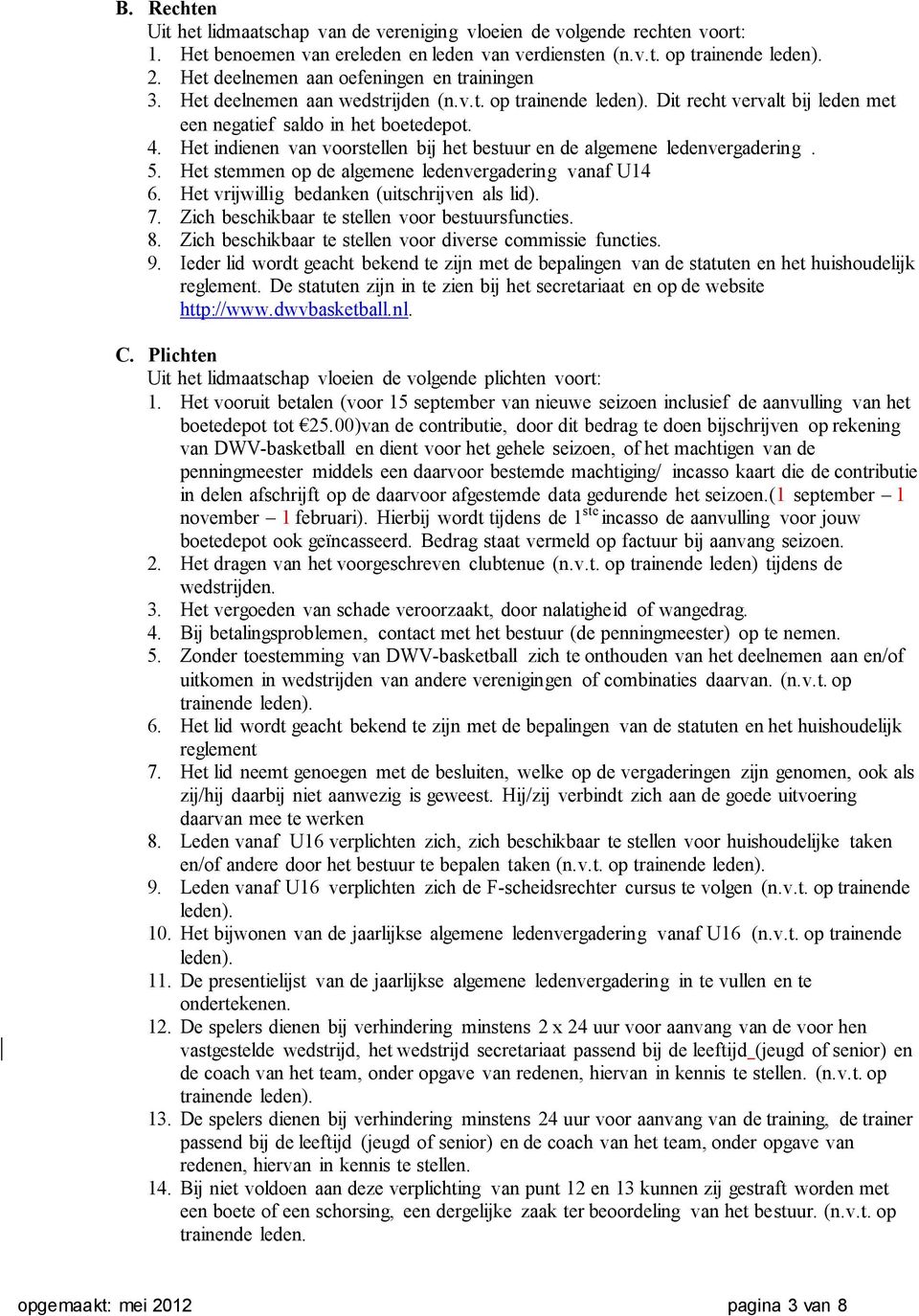 Het indienen van voorstellen bij het bestuur en de algemene ledenvergadering. 5. Het stemmen op de algemene ledenvergadering vanaf U14 6. Het vrijwillig bedanken (uitschrijven als lid). 7.