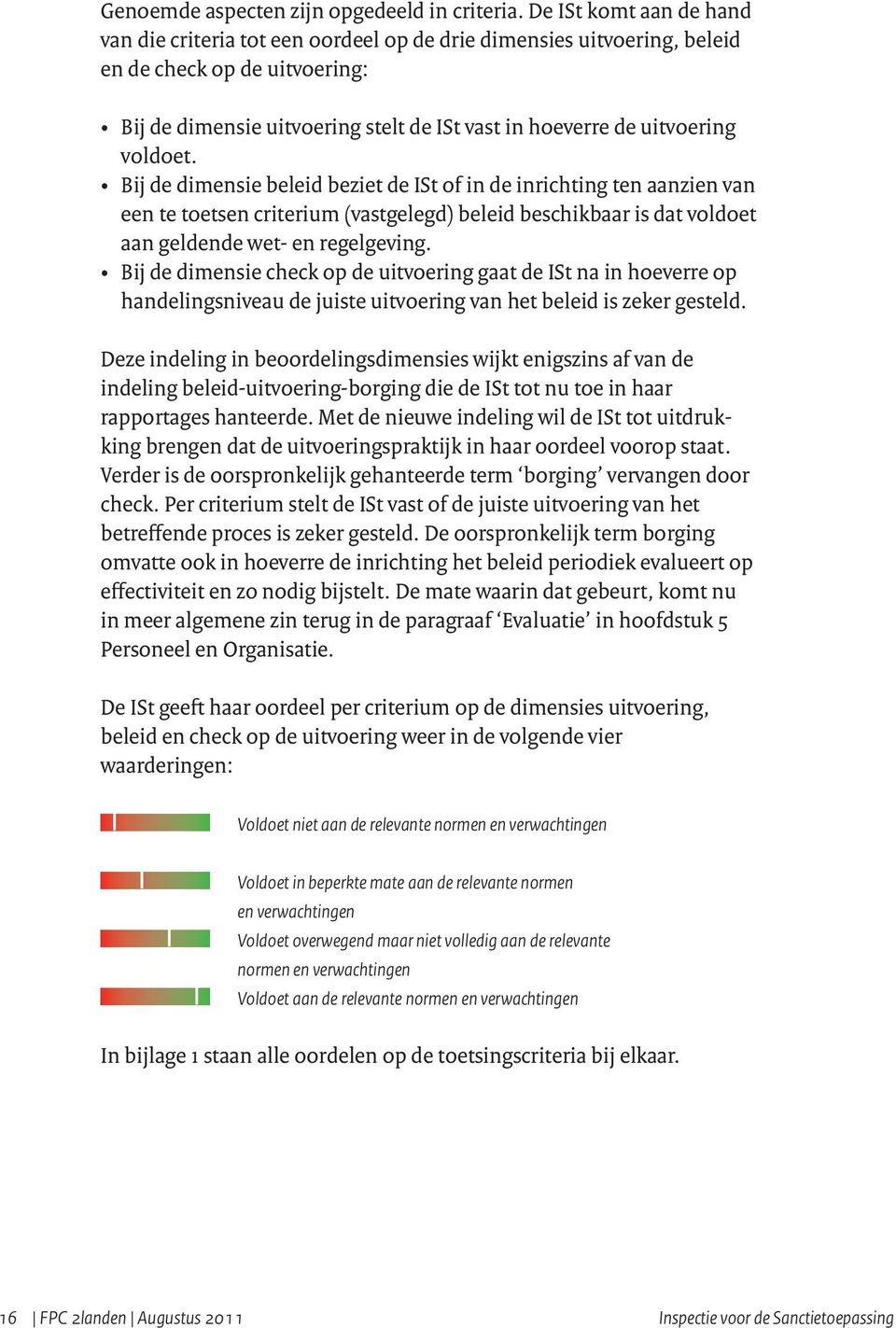 voldoet. Bij de dimensie beleid beziet de ISt of in de inrichting ten aanzien van een te toetsen criterium (vastgelegd) beleid beschikbaar is dat voldoet aan geldende wet- en regelgeving.