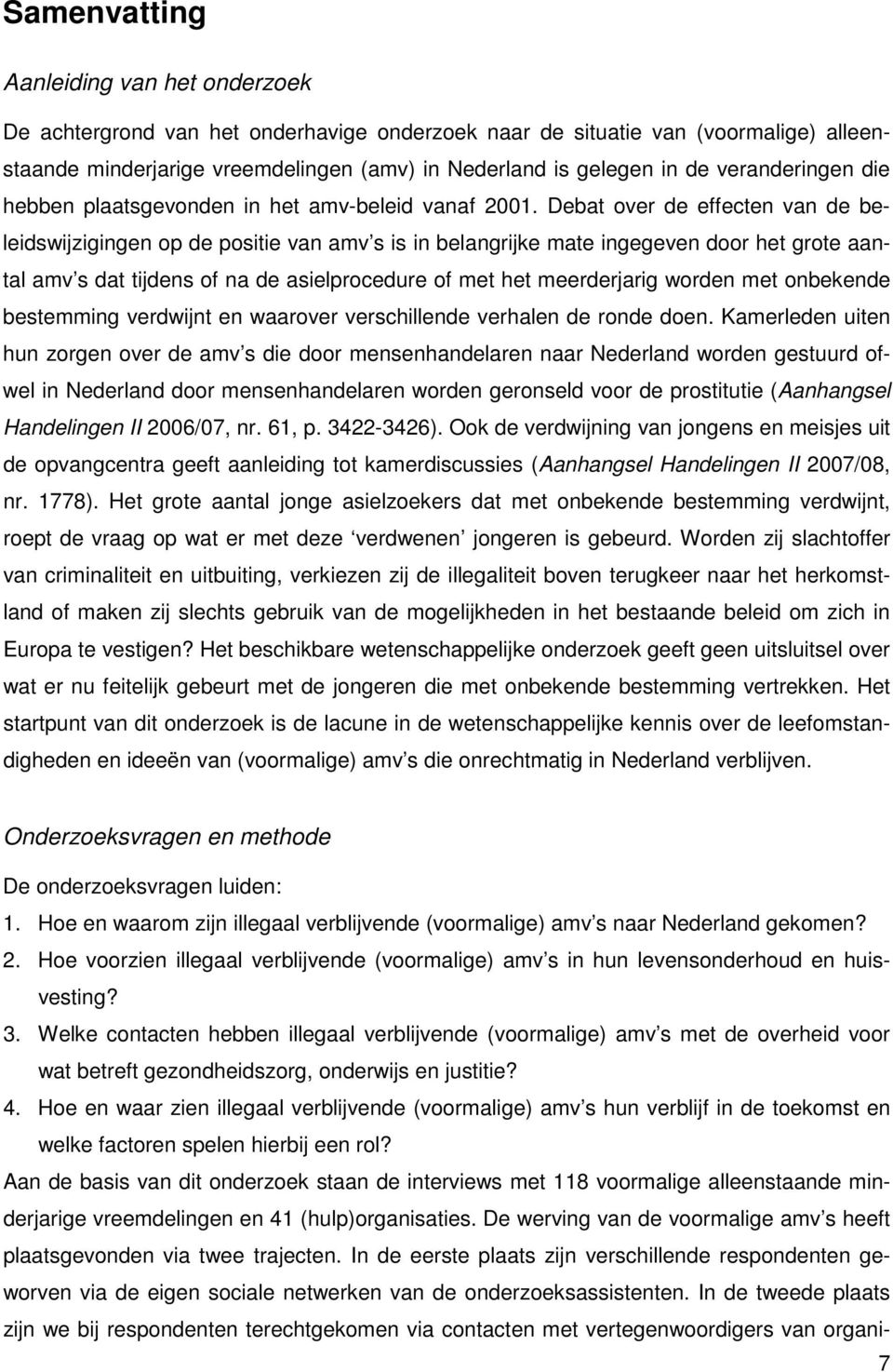 Debat over de effecten van de beleidswijzigingen op de positie van amv s is in belangrijke mate ingegeven door het grote aantal amv s dat tijdens of na de asielprocedure of met het meerderjarig