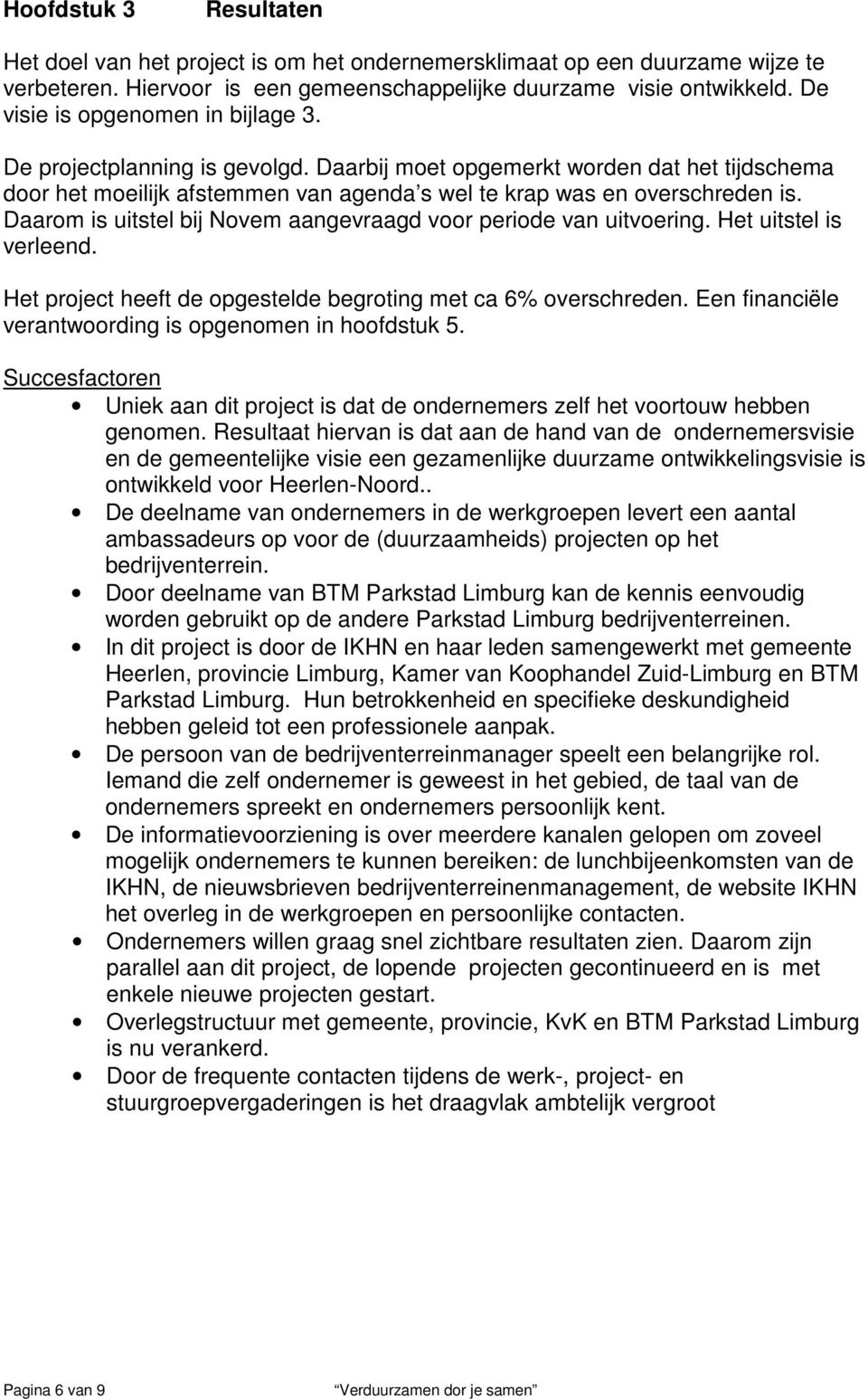 Daarom is uitstel bij Novem aangevraagd voor periode van uitvoering. Het uitstel is verleend. Het project heeft de opgestelde begroting met ca 6% overschreden.