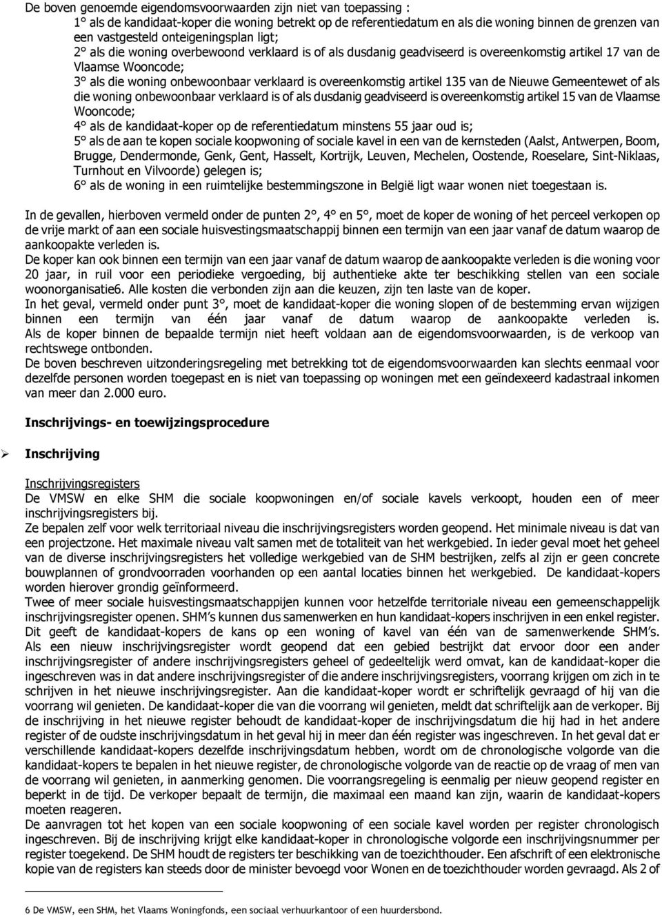 overeenkomstig artikel 135 van de Nieuwe Gemeentewet of als die woning onbewoonbaar verklaard is of als dusdanig geadviseerd is overeenkomstig artikel 15 van de Vlaamse Wooncode; 4 als de