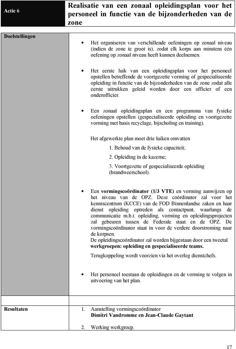 Het eerste luik van een opleidingsplan voor het personeel opstellen betreffende de voortgezette vorming of gespecialiseerde opleiding in functie van de bijzonderheden van de zone zodat alle eerste