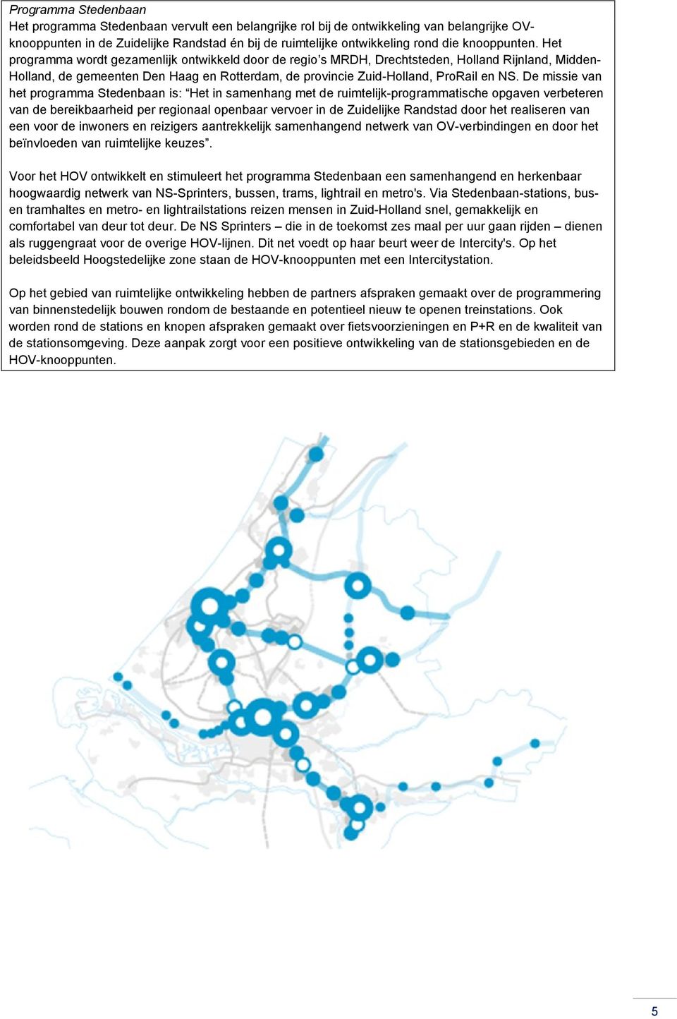 Het programma wordt gezamenlijk ontwikkeld door de regio s MRDH, Drechtsteden, Holland Rijnland, Midden- Holland, de gemeenten Den Haag en Rotterdam, de provincie Zuid-Holland, ProRail en NS.