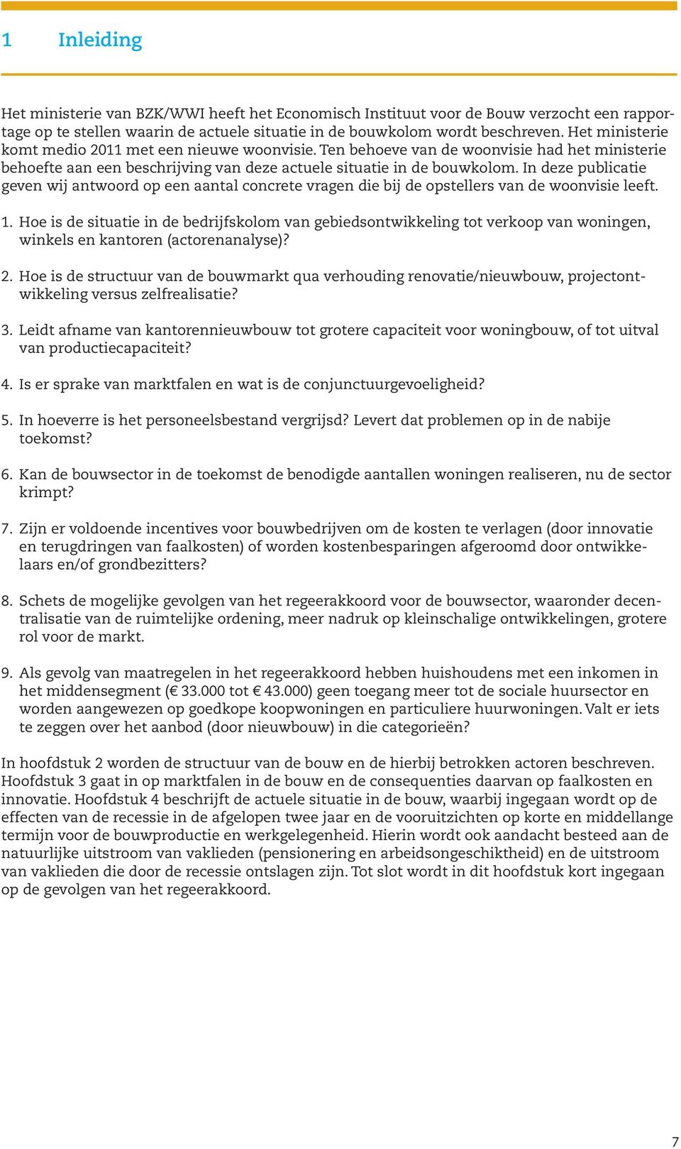 In deze publicatie geven wij antwoord op een aantal concrete vragen die bij de opstellers van de woonvisie leeft. 1.