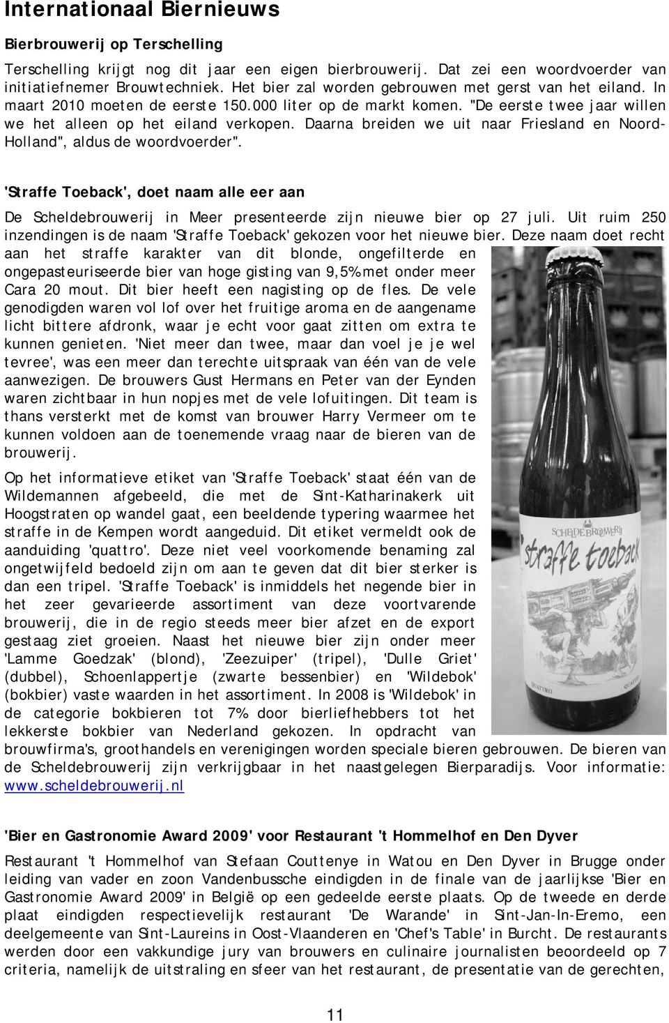 Daarna breiden we uit naar Friesland en Noord- Holland", aldus de woordvoerder". 'Straffe Toeback', doet naam alle eer aan De Scheldebrouwerij in Meer presenteerde zijn nieuwe bier op 27 juli.