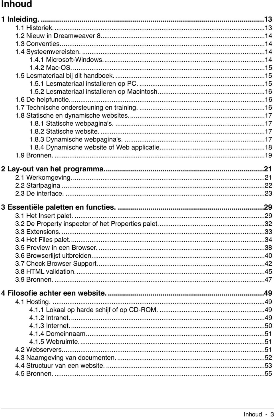 ..17 1.8.1 Statische webpagina's....17 1.8.2 Statische website....17 1.8.3 Dynamische webpagina's....17 1.8.4 Dynamische website of Web applicatie...18 1.9 Bronnen....19 2 Lay-out van het programma.