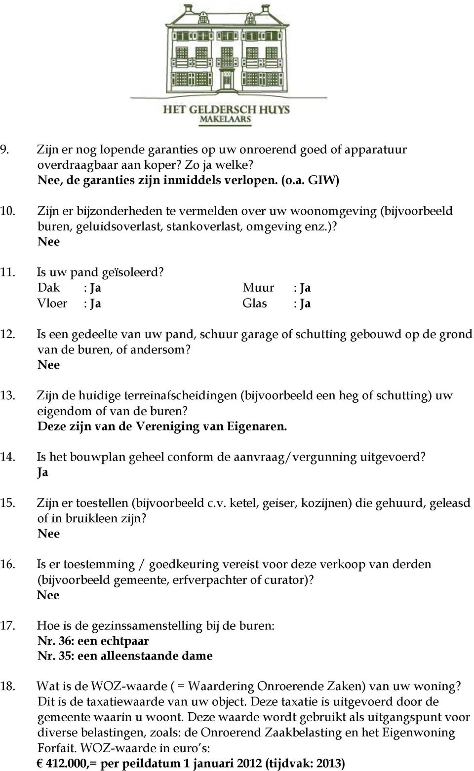 Is een gedeelte van uw pand, schuur garage of schutting gebouwd op de grond van de buren, of andersom? Nee 13.