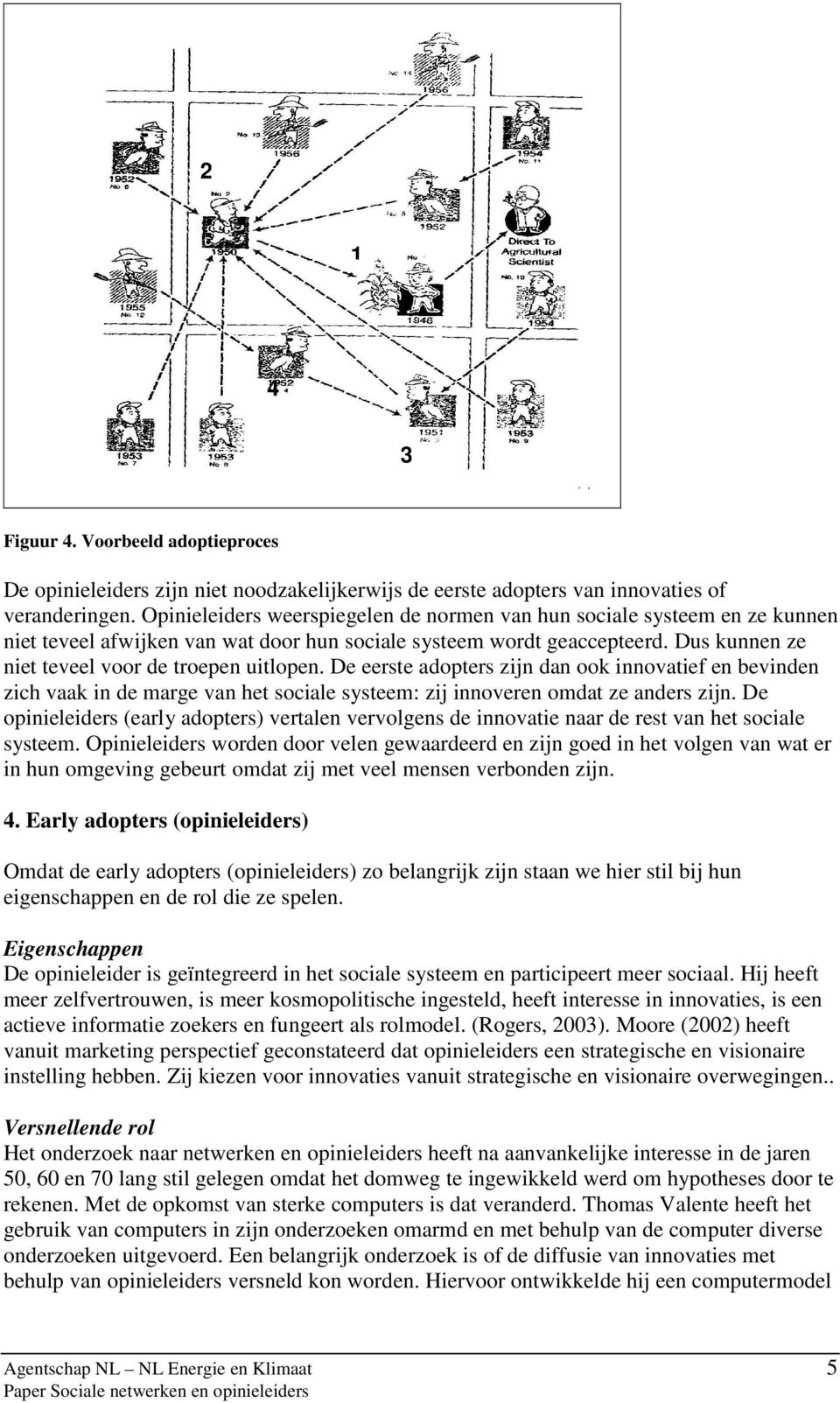 De eerste adopters zijn dan ook innovatief en bevinden zich vaak in de marge van het sociale systeem: zij innoveren omdat ze anders zijn.