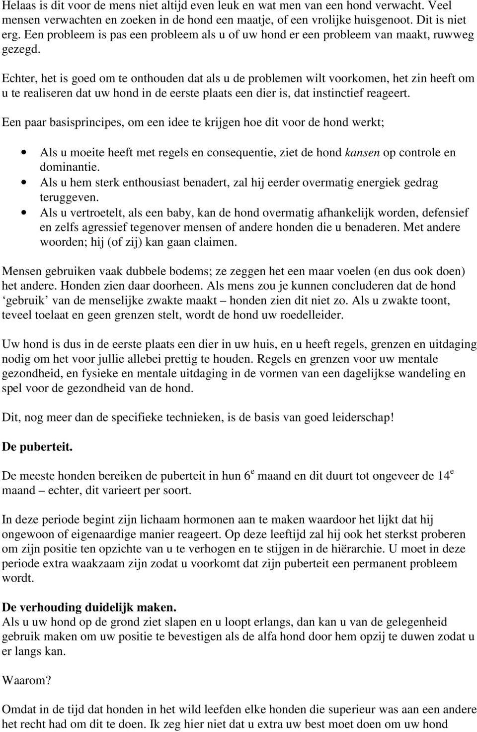 Echter, het is goed om te onthouden dat als u de problemen wilt voorkomen, het zin heeft om u te realiseren dat uw hond in de eerste plaats een dier is, dat instinctief reageert.