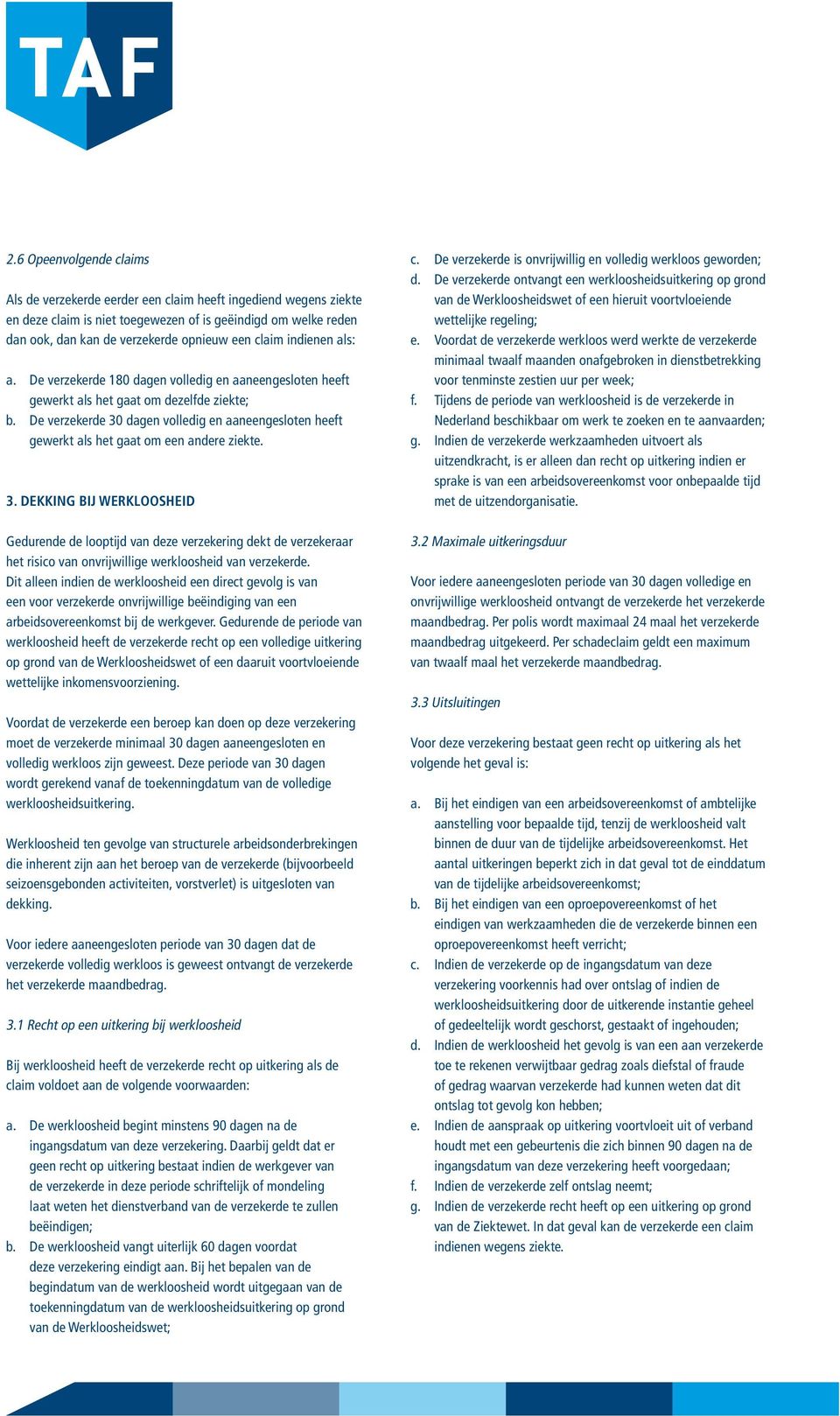 De verzekerde 30 dagen volledig en aaneengesloten heeft gewerkt als het gaat om een andere ziekte. 3. DEKKING BIJ WERKLOOSHEID Gedurende de looptijd van deze verzekering dekt de verzekeraar het risico van onvrijwillige werkloosheid van verzekerde.