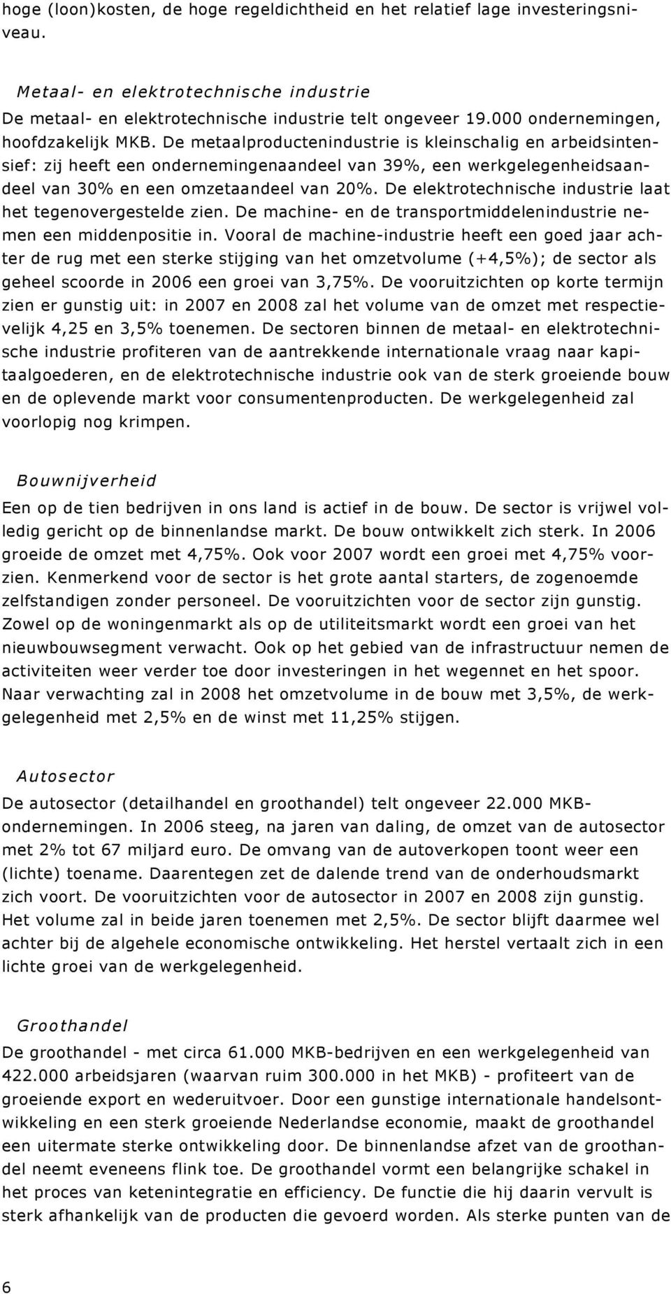 De metaalproductenindustrie is kleinschalig en arbeidsintensief: zij heeft een ondernemingenaandeel van 39%, een werkgelegenheidsaandeel van 30% en een omzetaandeel van 20%.