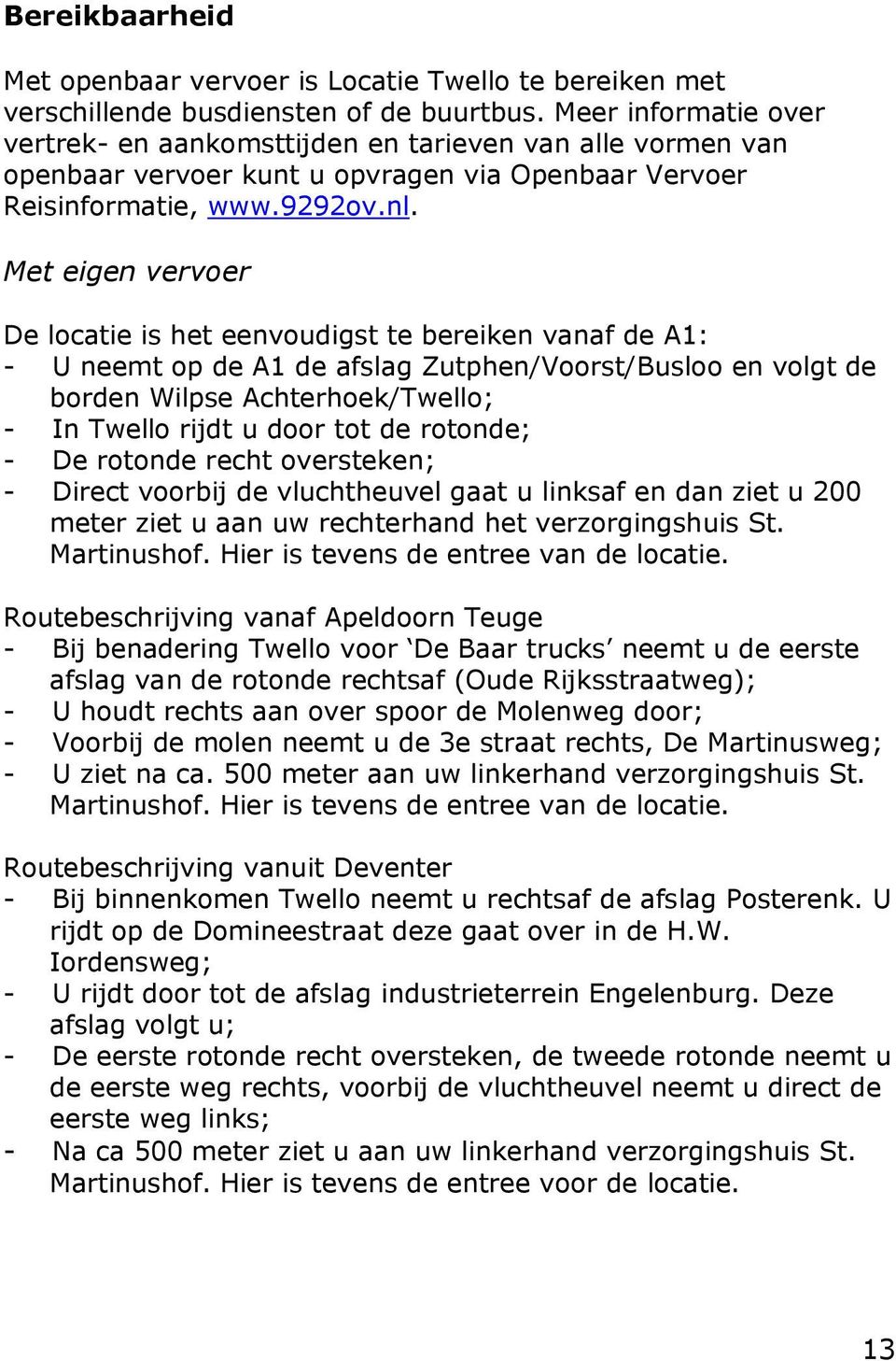 Met eigen vervoer De locatie is het eenvoudigst te bereiken vanaf de A1: - U neemt op de A1 de afslag Zutphen/Voorst/Busloo en volgt de borden Wilpse Achterhoek/Twello; - In Twello rijdt u door tot