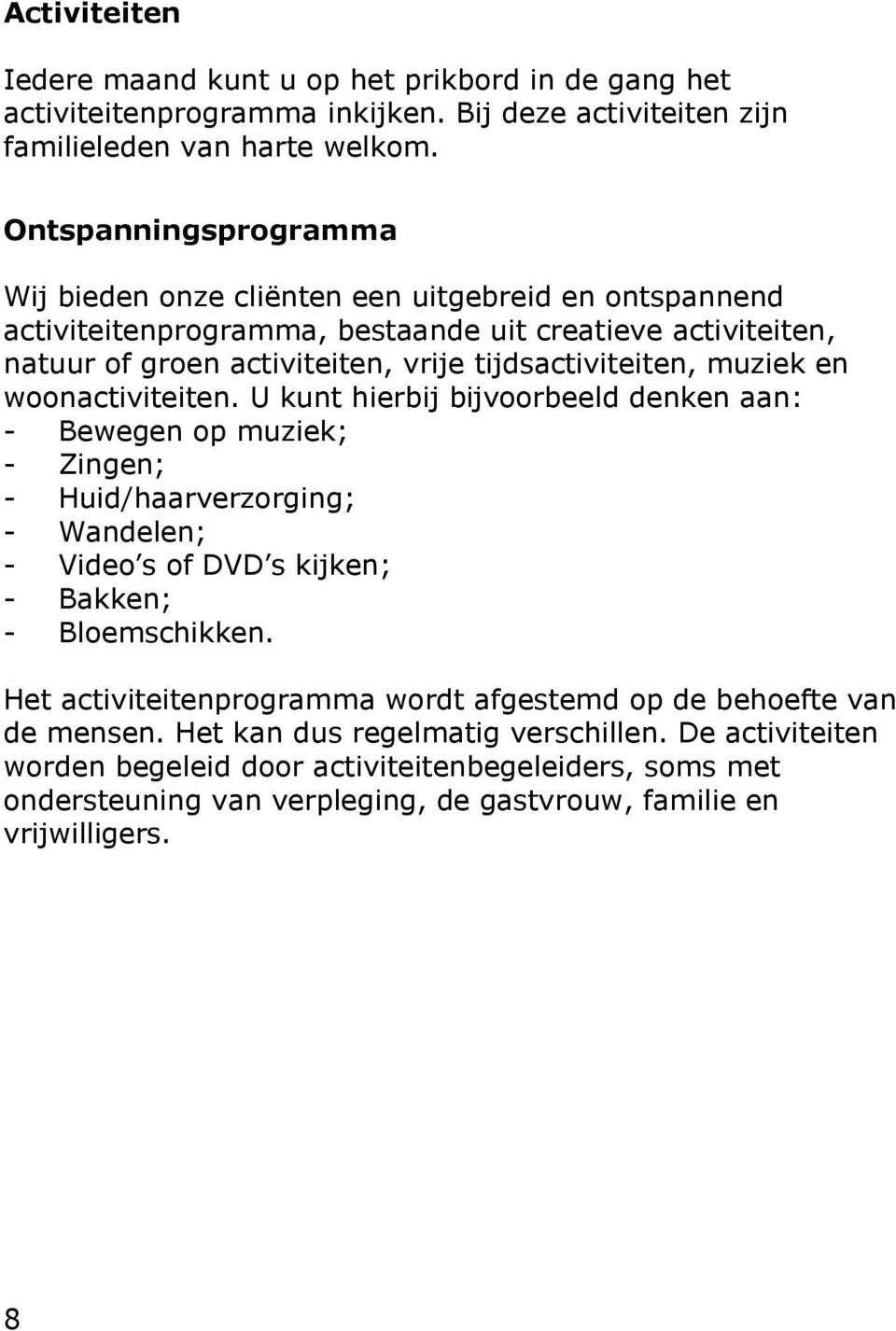 muziek en woonactiviteiten. U kunt hierbij bijvoorbeeld denken aan: - Bewegen op muziek; - Zingen; - Huid/haarverzorging; - Wandelen; - Video s of DVD s kijken; - Bakken; - Bloemschikken.