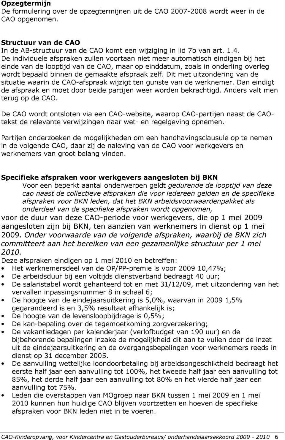 afspraak zelf. Dit met uitzondering van de situatie waarin de CAO-afspraak wijzigt ten gunste van de werknemer. Dan eindigt de afspraak en moet door beide partijen weer worden bekrachtigd.