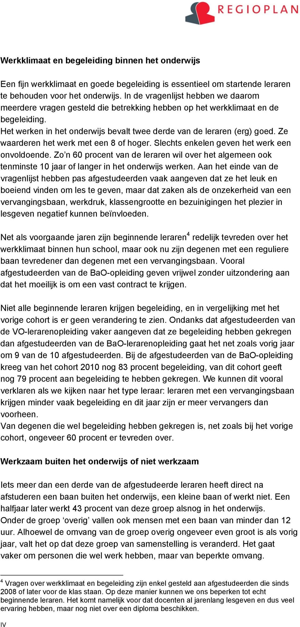 Ze waarderen het werk met een 8 of hoger. Slechts enkelen geven het werk een onvoldoende. Zo n 60 procent van de leraren wil over het algemeen ook tenminste 10 jaar of langer in het werken.