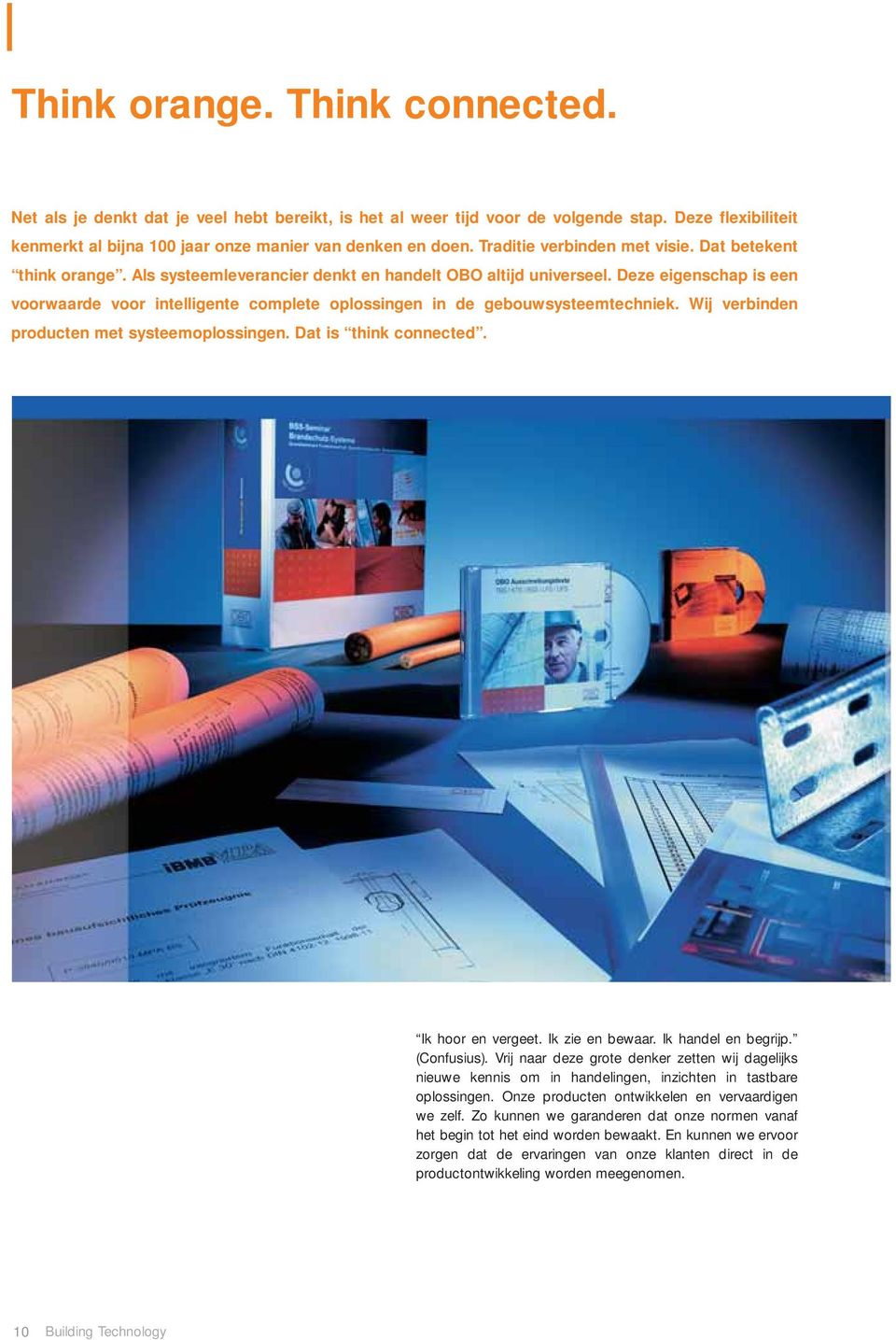 Deze eigenschap is een voorwaarde voor intelligente complete oplossingen in de gebouwsysteemtechniek. Wij verbinden producten met systeemoplossingen. Dat is think connected. Ik hoor en vergeet.