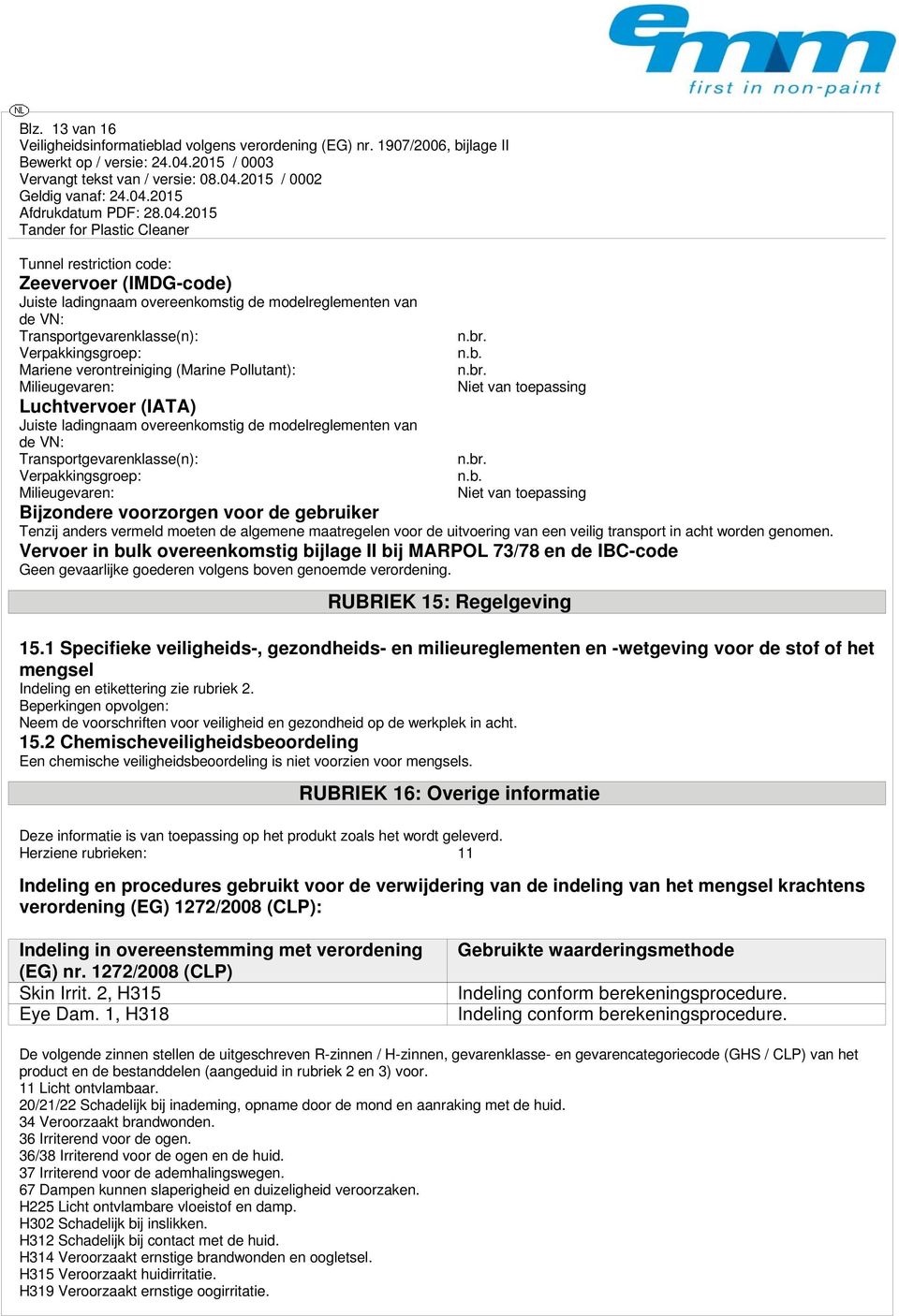 n.b. n.br. Niet van toepassing n.br. n.b. Niet van toepassing Bijzondere voorzorgen voor de gebruiker Tenzij anders vermeld moeten de algemene maatregelen voor de uitvoering van een veilig transport in acht worden genomen.