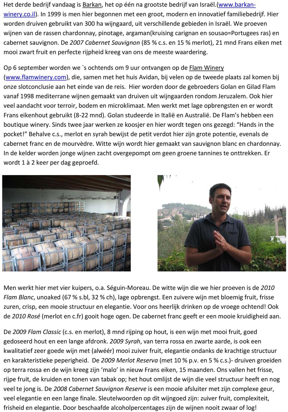 We proeven wijnen van de rassen chardonnay, pinotage, argaman(kruising carignan en sousao=portugees ras) en cabernet sauvignon. De 2007 Cabernet Sauvignon (85 % c.s. en 15 % merlot), 21 mnd Frans eiken met mooi zwart fruit en perfecte rijpheid kreeg van ons de meeste waardering.