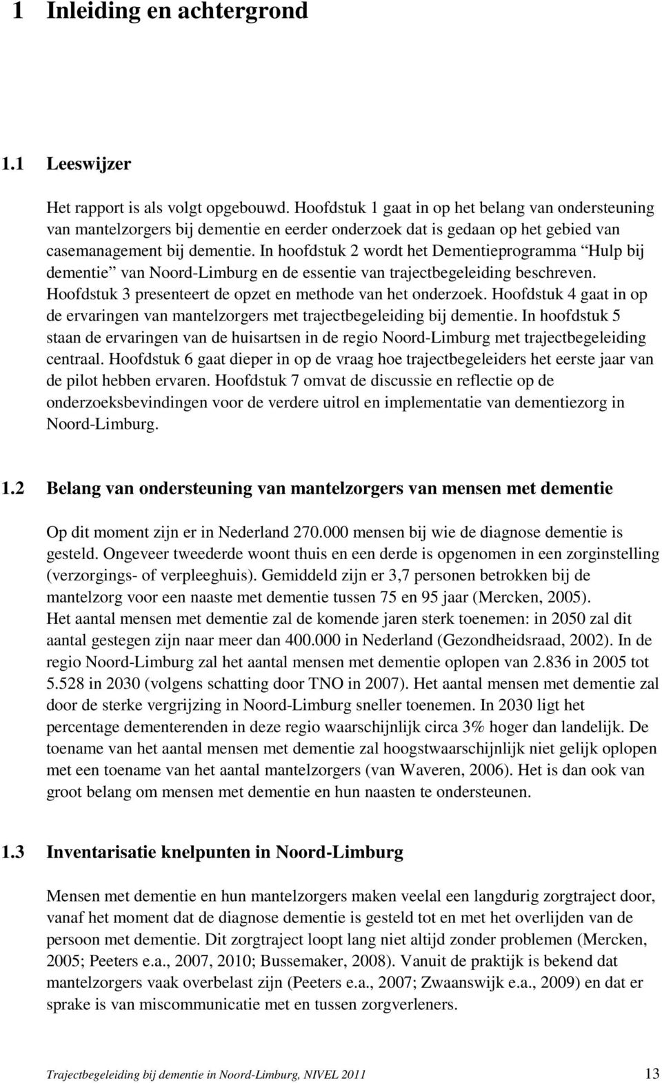 In hoofdstuk 2 wordt het Dementieprogramma Hulp bij dementie van Noord-Limburg en de essentie van trajectbegeleiding beschreven. Hoofdstuk 3 presenteert de opzet en methode van het onderzoek.