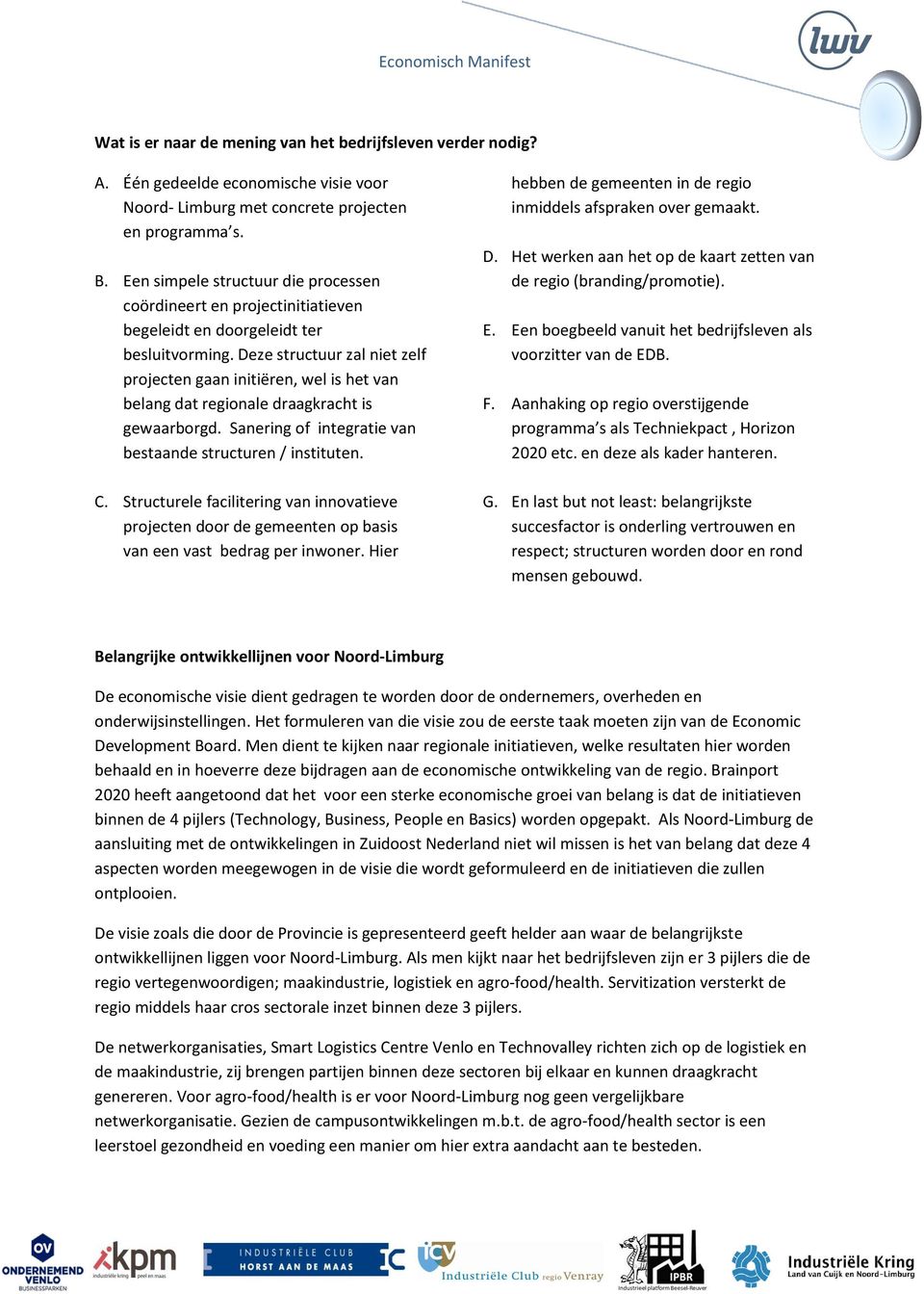 Deze structuur zal niet zelf projecten gaan initiëren, wel is het van belang dat regionale draagkracht is gewaarborgd. Sanering of integratie van bestaande structuren / instituten. C.