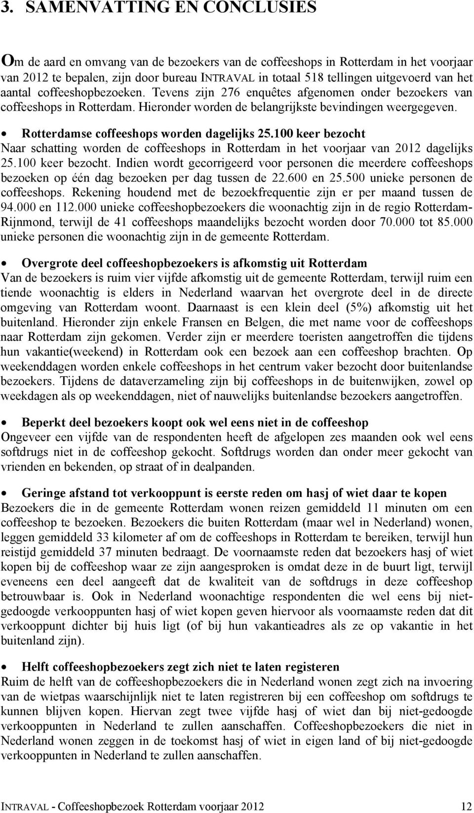 Rotterdamse coffeeshops worden dagelijks 25.100 keer bezocht Naar schatting worden de coffeeshops in Rotterdam in het voorjaar van 2012 dagelijks 25.100 keer bezocht. Indien wordt gecorrigeerd voor personen die meerdere coffeeshops bezoeken op één dag bezoeken per dag tussen de 22.