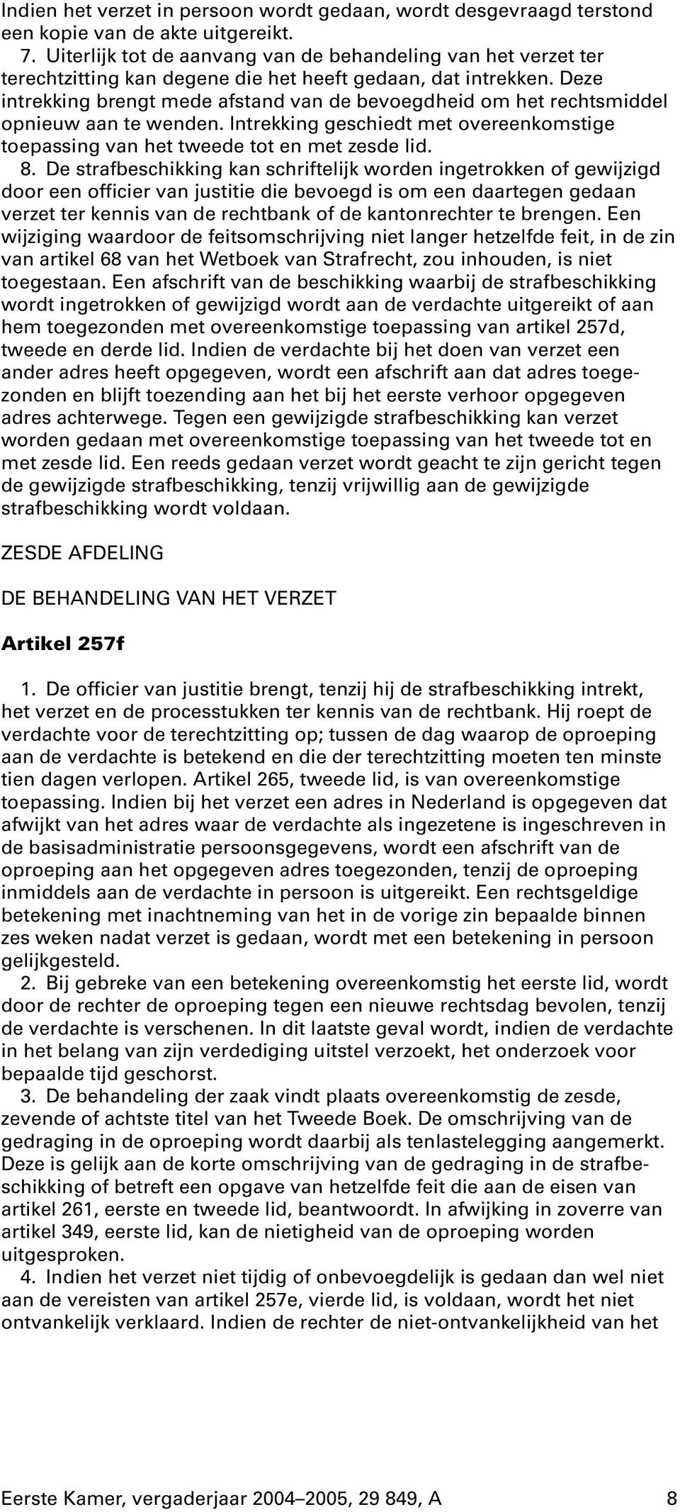 Deze intrekking brengt mede afstand van de bevoegdheid om het rechtsmiddel opnieuw aan te wenden. Intrekking geschiedt met overeenkomstige toepassing van het tweede tot en met zesde lid. 8.