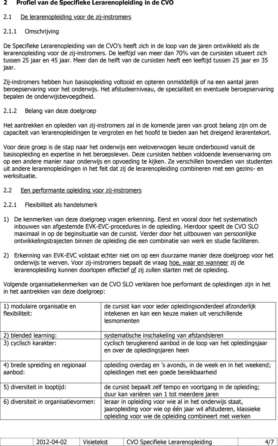 De leeftijd van meer dan 70% van de cursisten situeert zich tussen 25 jaar en 45 jaar. Meer dan de helft van de cursisten heeft een leeftijd tussen 25 jaar en 35 jaar.