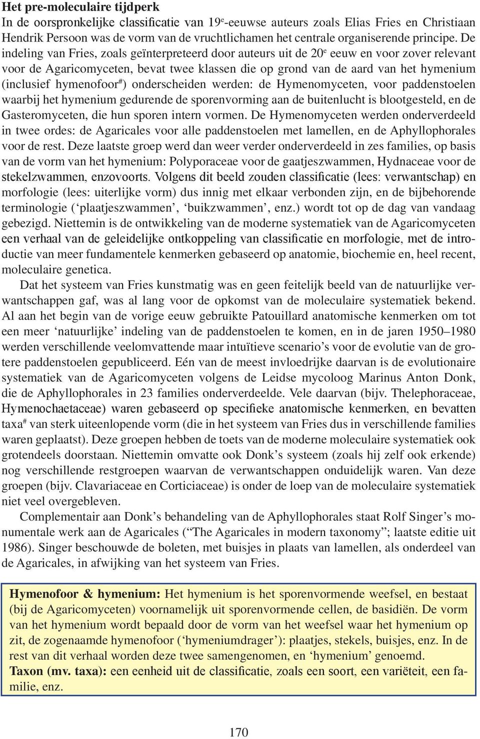 De indeling van Fries, zoals geïnterpreteerd door auteurs uit de 20 e eeuw en voor zover relevant voor de Agaricomyceten, bevat twee klassen die op grond van de aard van het hymenium (inclusief