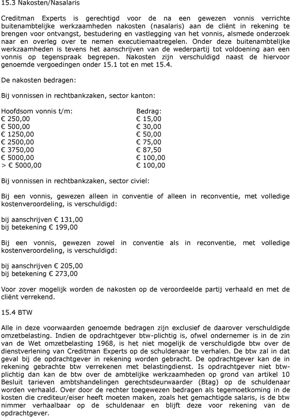 Onder deze buitenambtelijke werkzaamheden is tevens het aanschrijven van de wederpartij tot voldoening aan een vonnis op tegenspraak begrepen.