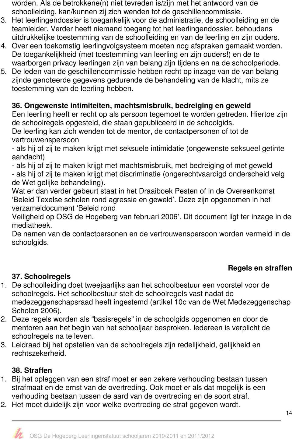 Verder heeft niemand toegang tot het leerlingendossier, behoudens uitdrukkelijke toestemming van de schoolleiding en van de leerling en zijn ouders. 4.