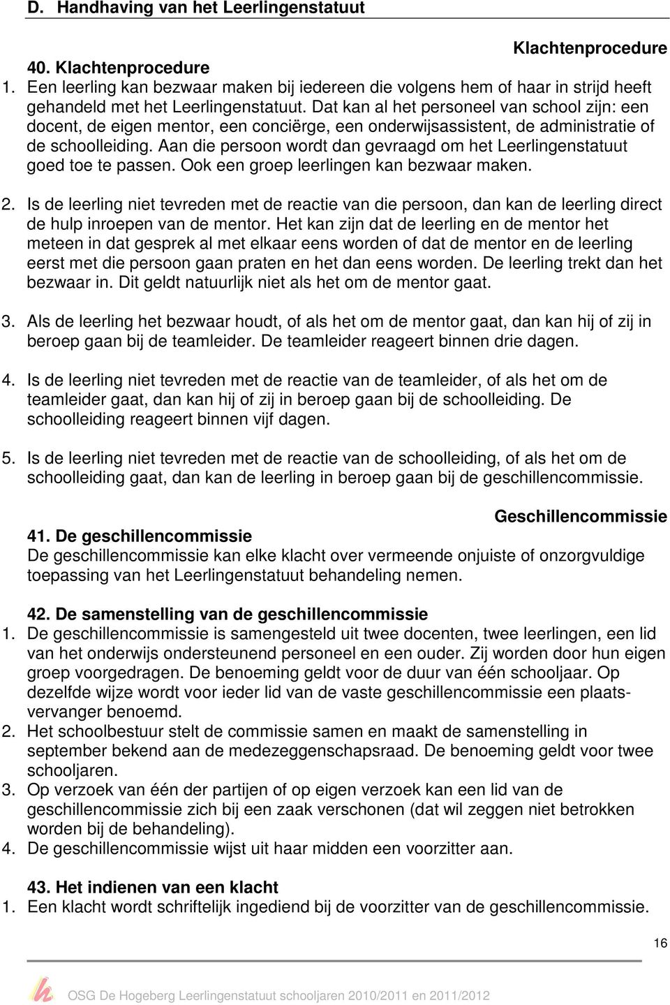 Dat kan al het personeel van school zijn: een docent, de eigen mentor, een conciërge, een onderwijsassistent, de administratie of de schoolleiding.