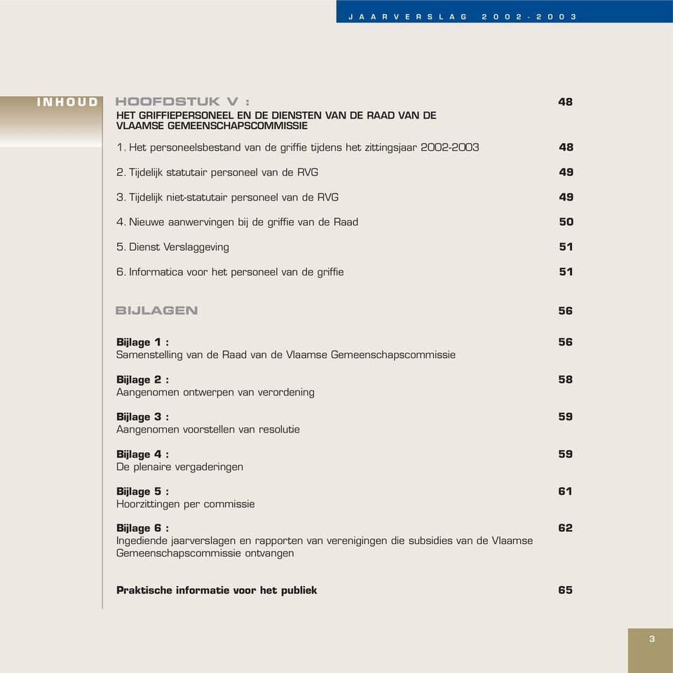 Informatica voor het personeel van de griffie 51 BIJLAGEN 56 Bijlage 1 : 56 Samenstelling van de Raad van de Vlaamse Gemeenschapscommissie Bijlage 2 : 58 Aangenomen ontwerpen van verordening Bijlage